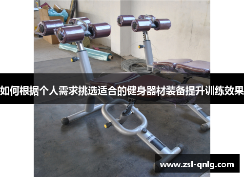 如何根据个人需求挑选适合的健身器材装备提升训练效果